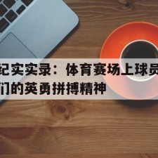 爱游戏网站入口-纪实实录：体育赛场上球员们的英勇拼搏精神()